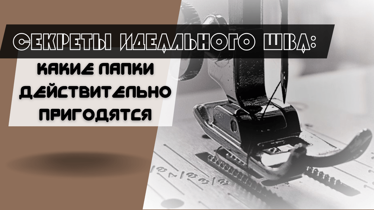 Какие лапки для швейной машины действительно нужны: советы для начинающих и опытных швей